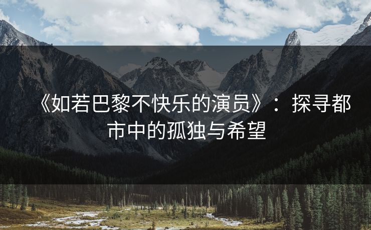 《如若巴黎不快乐的演员》：探寻都市中的孤独与希望