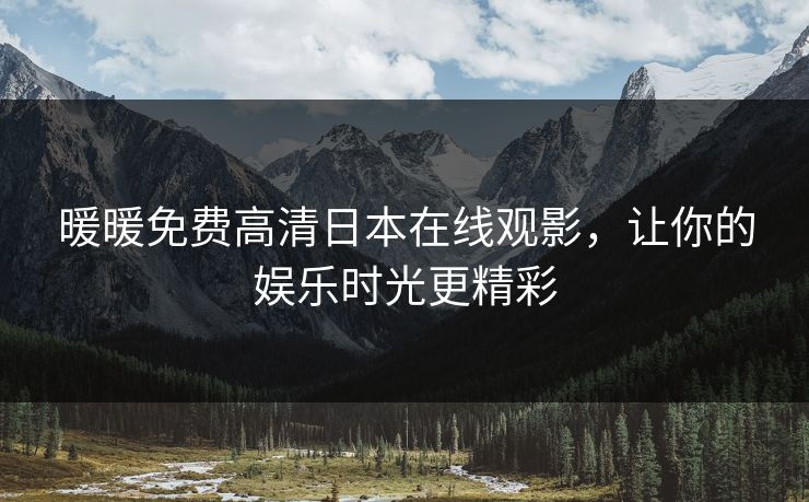 暖暖免费高清日本在线观影，让你的娱乐时光更精彩
