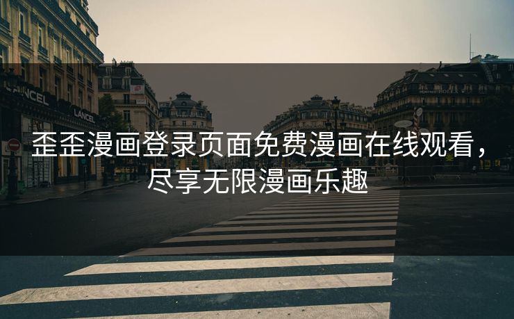 歪歪漫画登录页面免费漫画在线观看，尽享无限漫画乐趣
