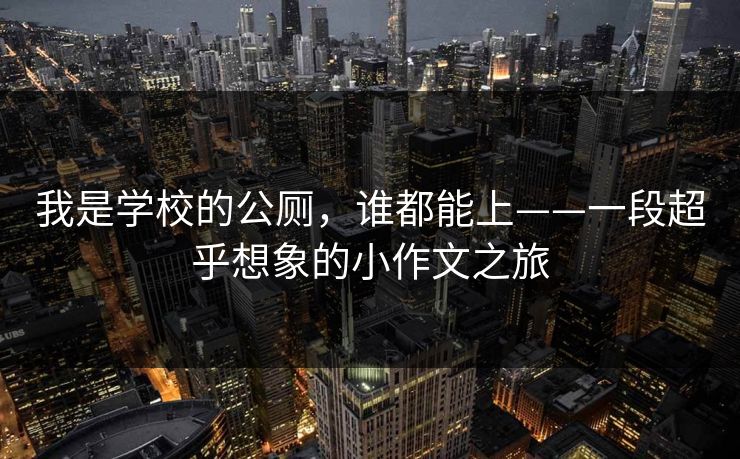 我是学校的公厕,谁都能上——一段超乎想象的小作文之旅
