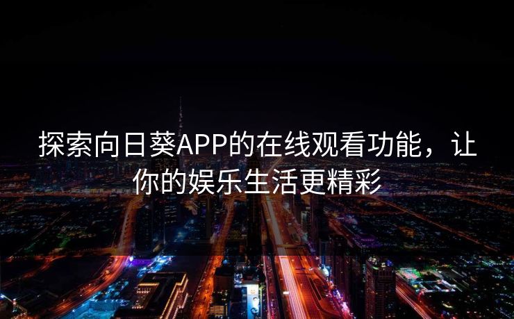 探索向日葵APP的在线观看功能,让你的娱乐生活更精彩