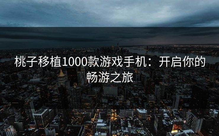 桃子移植1000款游戏手机:开启你的畅游之旅