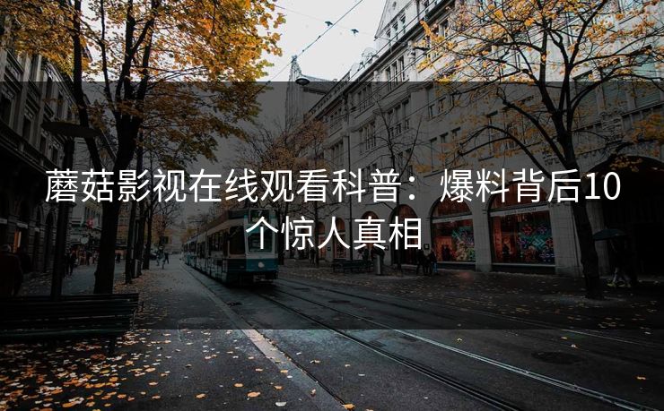 蘑菇影视在线观看科普:爆料背后10个惊人真相