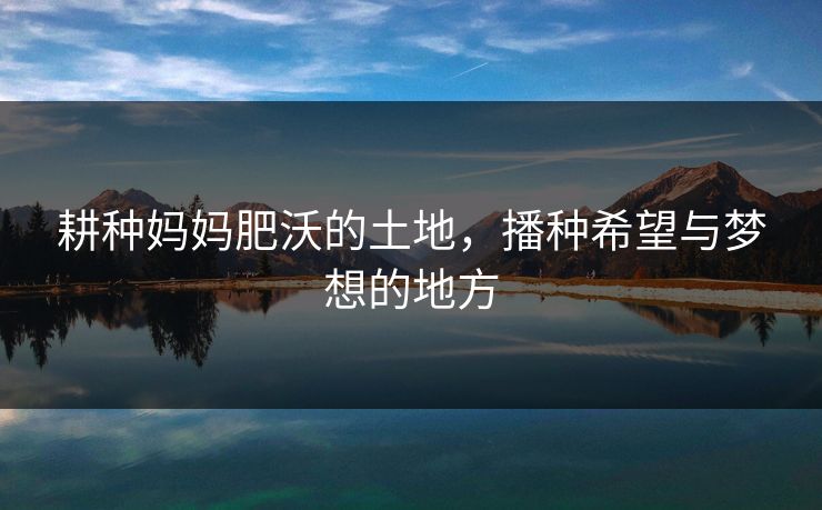 耕种妈妈肥沃的土地,播种希望与梦想的地方