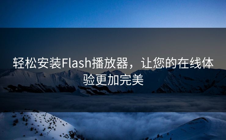 轻松安装Flash播放器,让您的在线体验更加完美