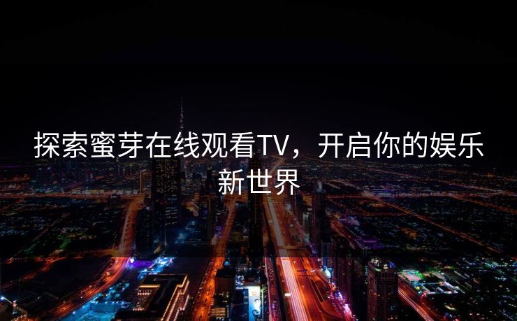 探索蜜芽在线观看TV，开启你的娱乐新世界