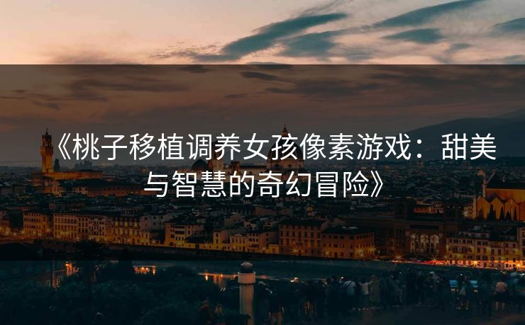 《桃子移植调养女孩像素游戏：甜美与智慧的奇幻冒险》