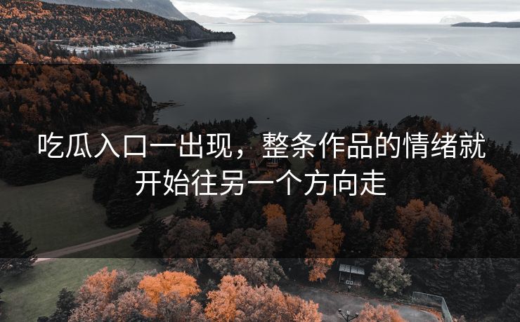吃瓜入口一出现，整条作品的情绪就开始往另一个方向走